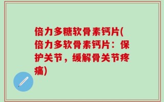 倍力多糖软骨素钙片(倍力多软骨素钙片：保护关节，缓解骨关节疼痛)