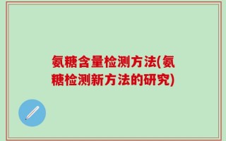 氨糖含量检测方法(氨糖检测新方法的研究)
