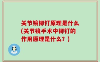 关节镜铆钉原理是什么(关节镜手术中铆钉的作用原理是什么？)