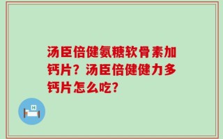 汤臣倍健氨糖软骨素加钙片？汤臣倍健健力多钙片怎么吃？