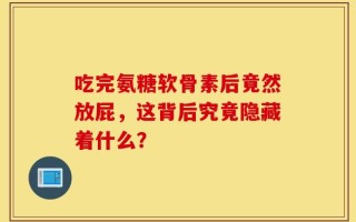 吃完氨糖软骨素后竟然放屁，这背后究竟隐藏着什么？