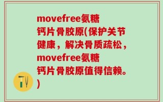 movefree氨糖钙片骨胶原(保护关节健康，解决骨质疏松，movefree氨糖钙片骨胶原值得信赖。)
