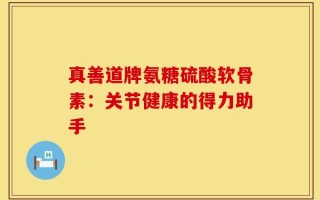 真善道牌氨糖硫酸软骨素：关节健康的得力助手