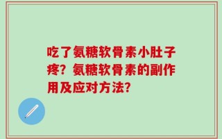 吃了氨糖软骨素小肚子疼？氨糖软骨素的副作用及应对方法？