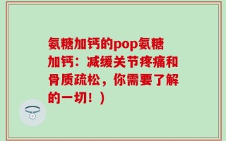 氨糖加钙的pop氨糖加钙：减缓关节疼痛和骨质疏松，你需要了解的一切！)