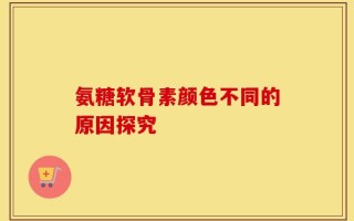 氨糖软骨素颜色不同的原因探究