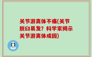 关节游离体不痛(关节脱臼易发？科学家揭示关节游离体成因)