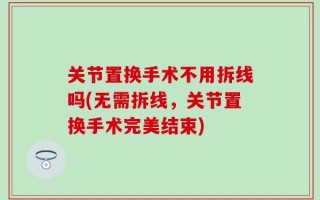 关节置换手术不用拆线吗(无需拆线，关节置换手术完美结束)