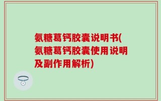 氨糖葛钙胶囊说明书(氨糖葛钙胶囊使用说明及副作用解析)