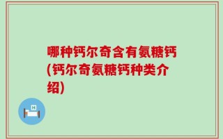 哪种钙尔奇含有氨糖钙(钙尔奇氨糖钙种类介绍)