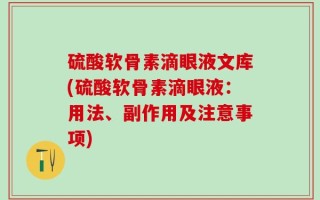 硫酸软骨素滴眼液文库(硫酸软骨素滴眼液：用法、副作用及注意事项)