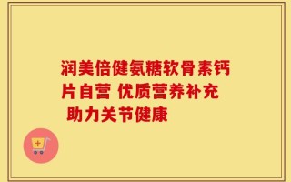 润美倍健氨糖软骨素钙片自营 优质营养补充 助力关节健康