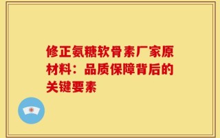 修正氨糖软骨素厂家原材料：品质保障背后的关键要素