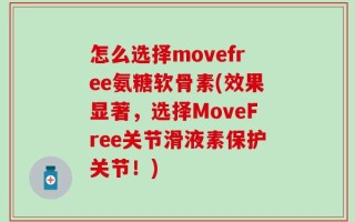 怎么选择movefree氨糖软骨素(效果显著，选择MoveFree关节滑液素保护关节！)