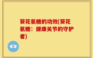 葵花氨糖的功效(葵花氨糖：健康关节的守护者)