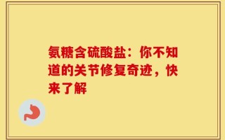 氨糖含硫酸盐：你不知道的关节修复奇迹，快来了解