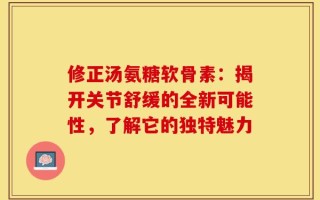 修正汤氨糖软骨素：揭开关节舒缓的全新可能性，了解它的独特魅力