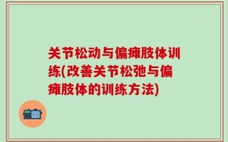关节松动与偏瘫肢体训练(改善关节松弛与偏瘫肢体的训练方法)