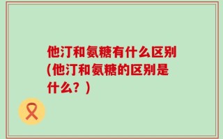 他汀和氨糖有什么区别(他汀和氨糖的区别是什么？)