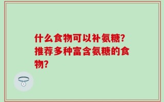 什么食物可以补氨糖？推荐多种富含氨糖的食物？