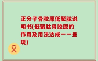 正分子骨胶原低聚肽说明书(低聚肽骨胶原的作用及用法达成一一呈现)