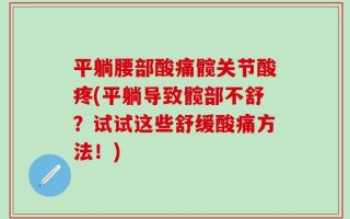 平躺腰部酸痛髋关节酸疼(平躺导致髋部不舒？试试这些舒缓酸痛方法！)