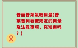 普丽普莱氨糖用量(普莱普利氨糖规定的用量及注意事项，你知道吗？)