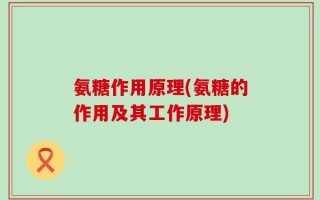 氨糖作用原理(氨糖的作用及其工作原理)