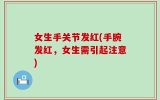 女生手关节发红(手腕发红，女生需引起注意)