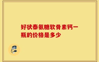 好状泰氨糖软骨素钙一瓶的价格是多少