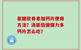 氨糖软骨素加钙片使用方法？汤臣倍健健力多钙片怎么吃？