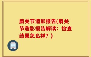 肩关节造影报告(肩关节造影报告解读：检查结果怎么样？)