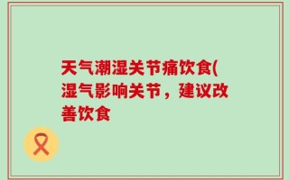 天气潮湿关节痛饮食(湿气影响关节，建议改善饮食