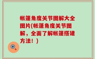 帐篷角度关节图解大全图片(帐篷角度关节图解，全面了解帐篷搭建方法！)