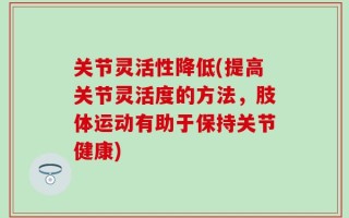 关节灵活性降低(提高关节灵活度的方法，肢体运动有助于保持关节健康)