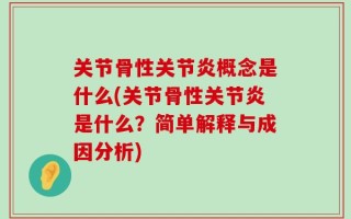 关节骨性关节炎概念是什么(关节骨性关节炎是什么？简单解释与成因分析)