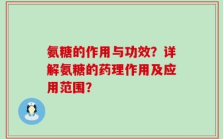 氨糖的作用与功效？详解氨糖的药理作用及应用范围？