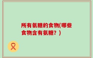 所有氨糖的食物(哪些食物含有氨糖？)