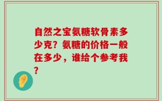 自然之宝氨糖软骨素多少克？氨糖的价格一般在多少，谁给个参考我？