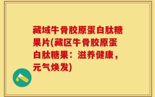 藏域牛骨胶原蛋白肽糖果片(藏区牛骨胶原蛋白肽糖果：滋养健康，元气焕发)
