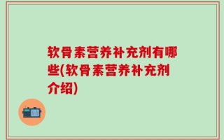 软骨素营养补充剂有哪些(软骨素营养补充剂介绍)