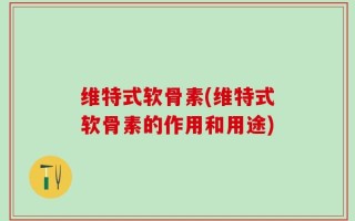 维特式软骨素(维特式软骨素的作用和用途)