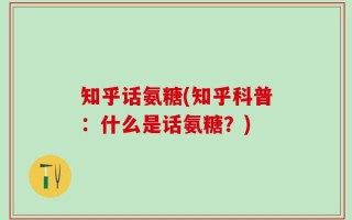 知乎话氨糖(知乎科普：什么是话氨糖？)