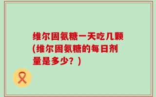 维尔固氨糖一天吃几颗(维尔固氨糖的每日剂量是多少？)