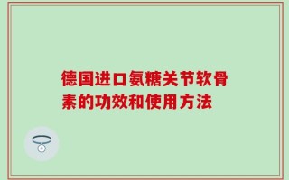 德国进口氨糖关节软骨素的功效和使用方法