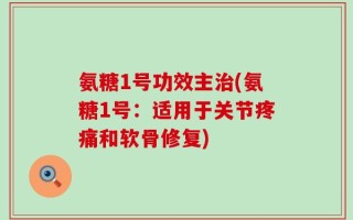 氨糖1号功效主治(氨糖1号：适用于关节疼痛和软骨修复)