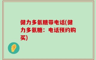 健力多氨糖带电话(健力多氨糖：电话预约购买)