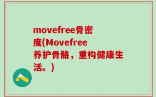 movefree骨密度(Movefree养护骨骼，重构健康生活。)