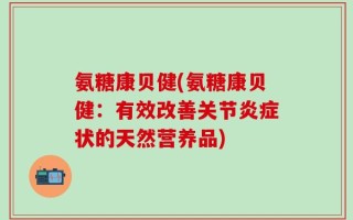 氨糖康贝健(氨糖康贝健：有效改善关节炎症状的天然营养品)