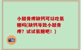 小腿骨疼缺钙可以吃氨糖吗(缺钙导致小腿骨疼？试试氨糖吧！)